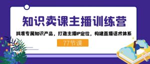 知识卖课主播训练营:找准专属知识产品,打造主播IP定位,构建直播话术体系-网创星球