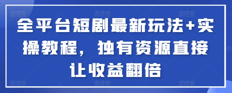 全平台短剧最新玩法+实操教程,独有资源直接让收益翻倍-网创星球