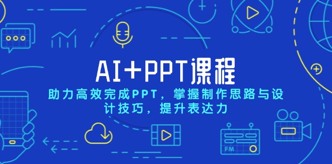 AI+PPT课程,助力高效完成PPT,掌握制作思路与设计技巧,提升表达力-网创星球