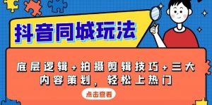 抖音 同城玩法，底层逻辑+拍摄剪辑技巧+三大内容策划，轻松上热门-网创星球
