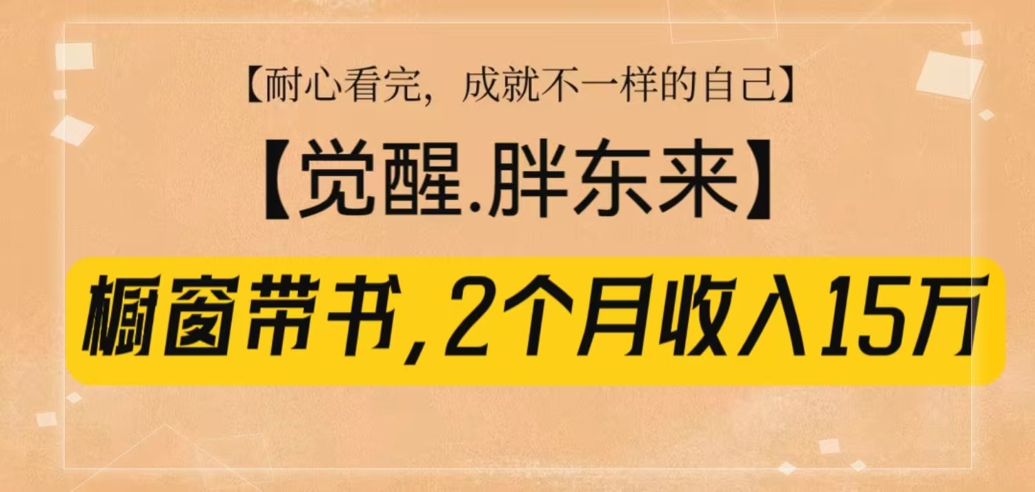 橱窗带书《觉醒,胖东来》,2个月收入15W,没难度只照做!-网创星球