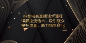 抖音电商直播话术课程，详解拉流话术，吸引观众，提升流量，助力销售转化-网创星球