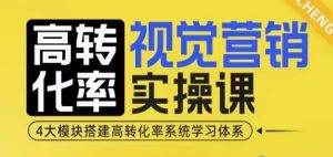 高转化率·视觉营销实操课,4大模块搭建高转化率系统学习体系-网创星球