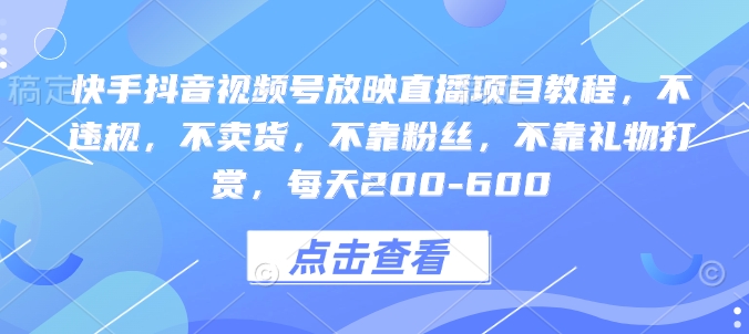 快手抖音视频号放映直播项目教程,不违规,不卖货,不靠粉丝,不靠礼物打赏,每天200-600-网创星球