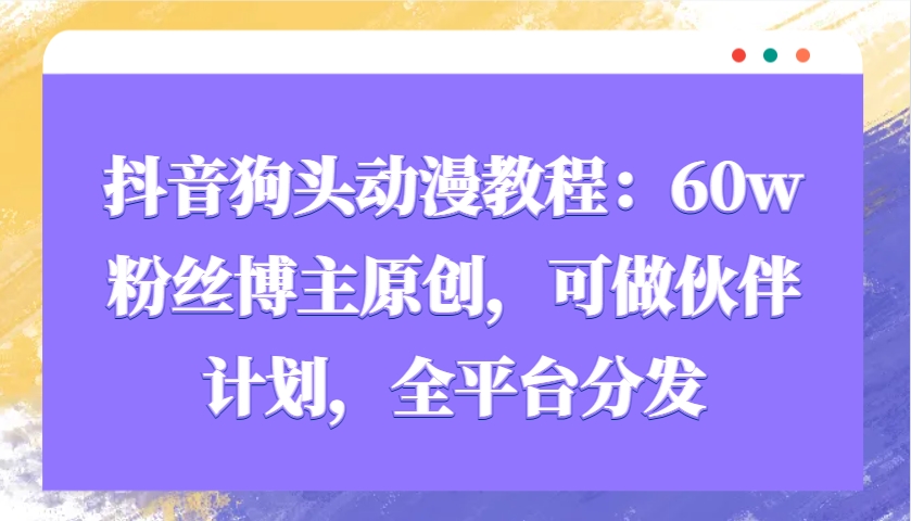 抖音狗头动漫教程:60w粉丝博主原创,可做伙伴计划,全平台分发-网创星球