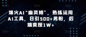 爆火AI“幽灵娘”，熟练运用AI工具，日引500+男粉，后端变现1W+【揭秘】-网创星球
