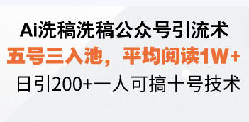 Ai洗稿洗稿公众号引流术,五号三入池,平均阅读1W+,日引200+一人可搞…-网创星球