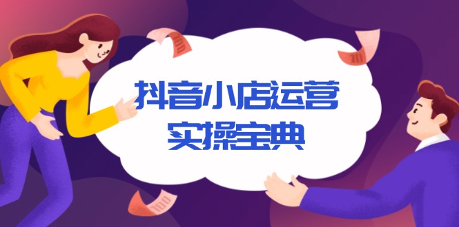 抖音小店运营实操宝典,从入驻到推广,详解店铺搭建及千川广告投放技巧-网创星球