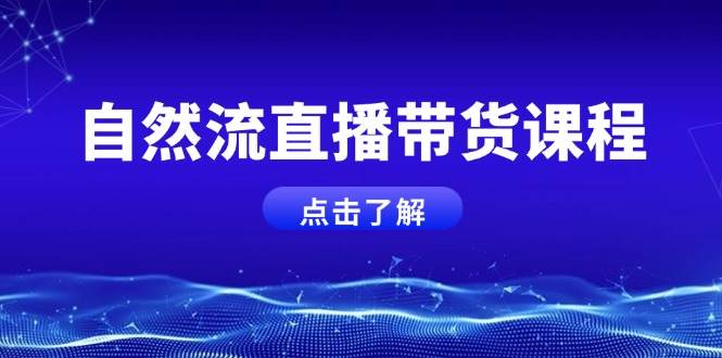 自然流直播带货课程,结合微付费起号,打造运营主播,提升个人能力-网创星球