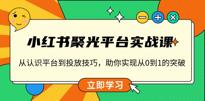 小红书 聚光平台实战课,从认识平台到投放技巧,助你实现从0到1的突破-网创星球