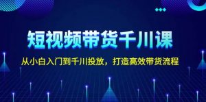 短视频带货千川课,从小白入门到千川投放,打造高效带货流程-网创星球