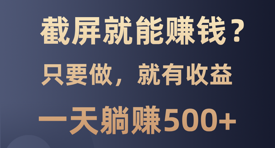 截屏就能赚钱？0门槛，只要做，100%有收益的一个项目，一天躺赚500+-网创星球