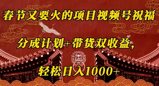 春节又要火的项目视频号祝福，分成计划+带货双收益，轻松日入几张【揭秘】-网创星球
