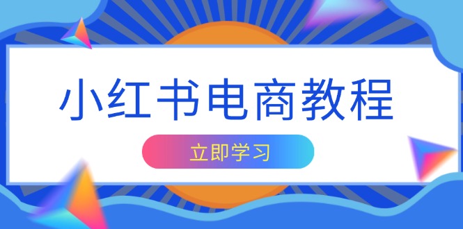 小红书电商教程,掌握帐号定位与内容创作技巧,打造爆款,实现商业变现-网创星球