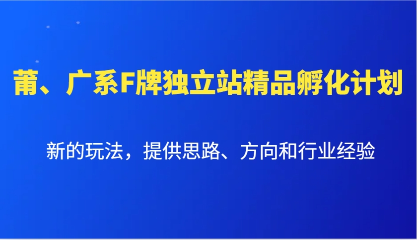 莆、广系F牌独立站精品孵化计划,新的玩法,提供思路、方向和行业经验-网创星球