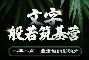 文字般若筑基营,用文字打造自己的影响力,写好文案 写出影响力 写出吸金力-网创星球