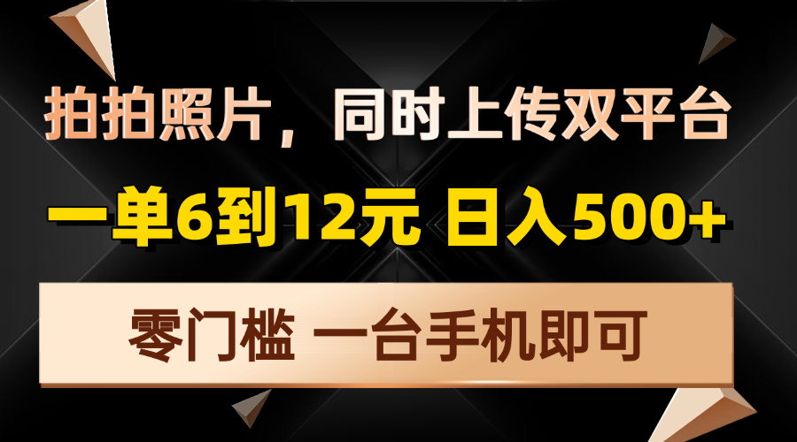 拍拍照片，同时上传双平台，一单6到12元，轻轻松松日入500+，零门槛，…-网创星球