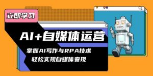 AI+自媒体运营变现课,掌握AI写作与RPA技术,轻松实现自媒体变现-网创星球