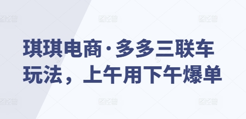 琪琪电商·多多三联车玩法，上午用下午爆单-网创星球