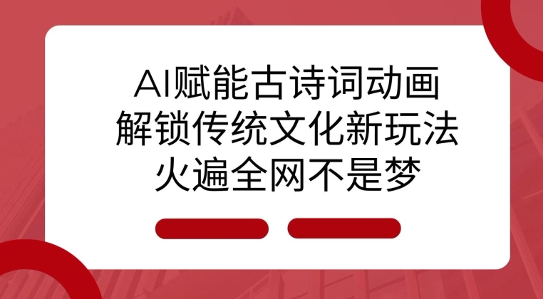 AI 赋能古诗词动画:解锁传统文化新玩法,火遍全网不是梦!-网创星球