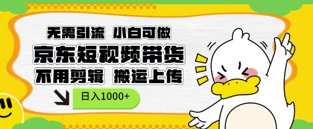 无需引流,小白可做,京东短现频带货,不用剪辑,搬运上传,日入1k【揭秘】-网创星球