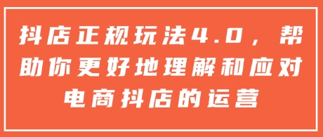 抖店正规玩法4.0,帮助你更好地理解和应对电商抖店的运营-网创星球