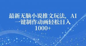 最新无脑小说推文玩法,AI一键制作动画轻松日入多张【揭秘】-网创星球