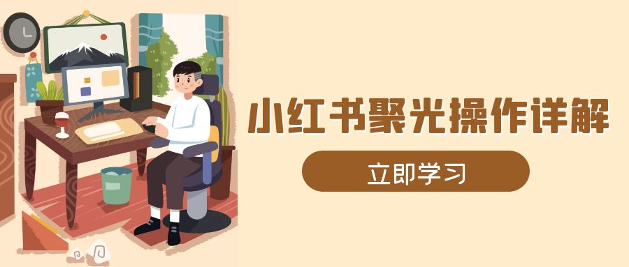 小红书聚光操作详解，涵盖素材、开户、定位、计划搭建等全流程实操-网创星球