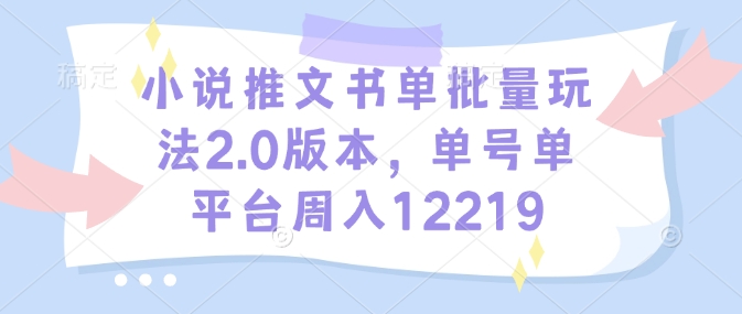小说推文书单批量玩法2.0版本,单号单平台周入12219-网创星球