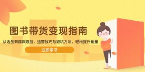 图书带货变现指南，从选品到爆款跟拍，运营技巧与避坑方法，轻松提升销量-网创星球