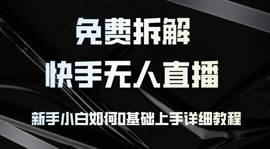 免费拆解：快手无人直播，新手小白如何0基础上手，详细教程-网创星球