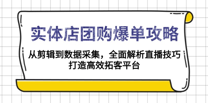 实体店-团购爆单攻略:从剪辑到数据采集,全面解析直播技巧,打造高效…-网创星球