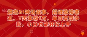 超燃AI神话故事，超级涨粉赛道，7天涨粉1万，单日变现多张，小白也能轻松上手(附详细教程)-网创星球