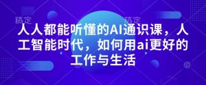 人人都能听懂的AI通识课,人工智能时代,如何用ai更好的工作与生活-网创星球