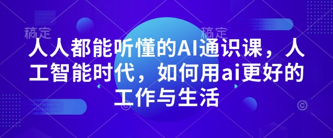 人人都能听懂的AI通识课,人工智能时代,如何用ai更好的工作与生活-网创星球