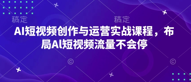 AI短视频创作与运营实战课程,布局Al短视频流量不会停-网创星球