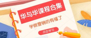 华与华课程合集,学做营销的有福了-网创星球