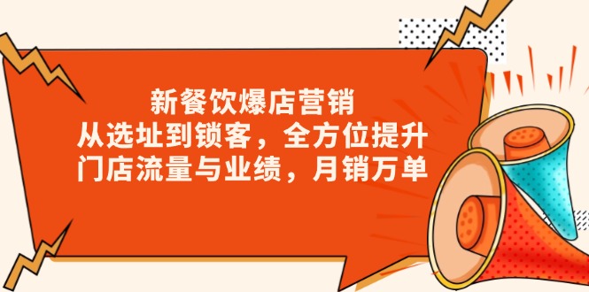 新 餐饮爆店营销,从选址到锁客,全方位提升门店流量与业绩,月销万单-网创星球