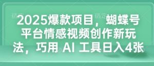 2025爆款项目，蝴蝶号平台情感视频创作新玩法，巧用 AI 工具日入4张-网创星球