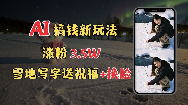 冬季搞钱新玩法,雪地写字表白送祝福、换脸,用免费AI手把手教你制作,轻松涨粉3.5w,接单到手软-网创星球