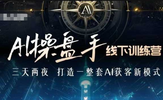 AI操盘手线下训练营,打造AI获客新模式,跟上ai时代,新商业-网创星球
