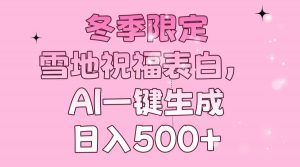 冬季限定，雪地祝福表白，AI一键生成，日入500+-网创星球