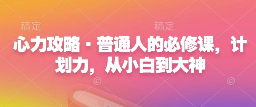 心力攻略·普通人的必修课,计划力,从小白到大神-网创星球