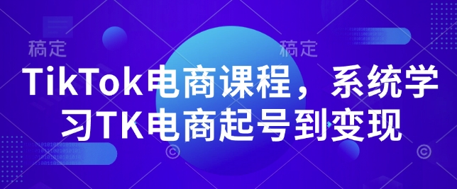 TikTok电商课程,系统学习TK电商起号到变现-网创星球