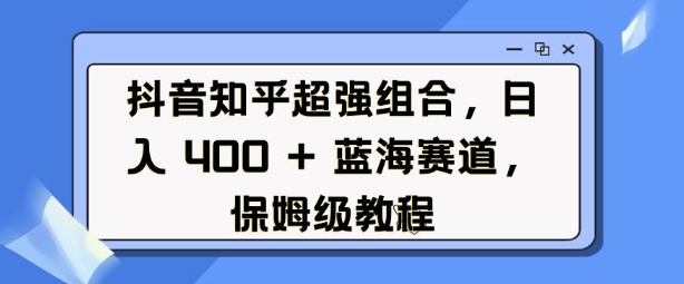 抖音知乎超强组合,日入4张, 蓝海赛道,保姆级教程-网创星球