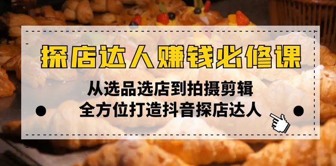 探店达人赚钱必修课,从选品选店到拍摄剪辑,全方位打造抖音探店达人-网创星球