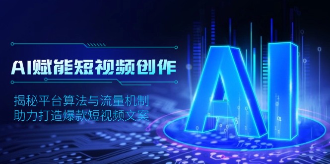 AI赋能短视频创作,揭秘平台算法与流量机制,助力打造爆款短视频文案-网创星球