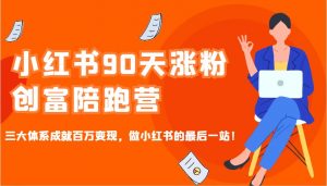 小红书90天涨粉创富陪跑营,三大体系成就百万变现,做小红书的最后一站!-网创星球