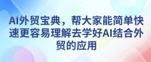 AI外贸宝典，帮大家能简单快速更容易理解去学好AI结合外贸的应用-网创星球