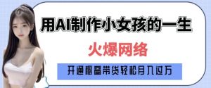 爆火AI小女孩从1岁到80岁制作教程拆解，纯原创制作，日入多张-网创星球